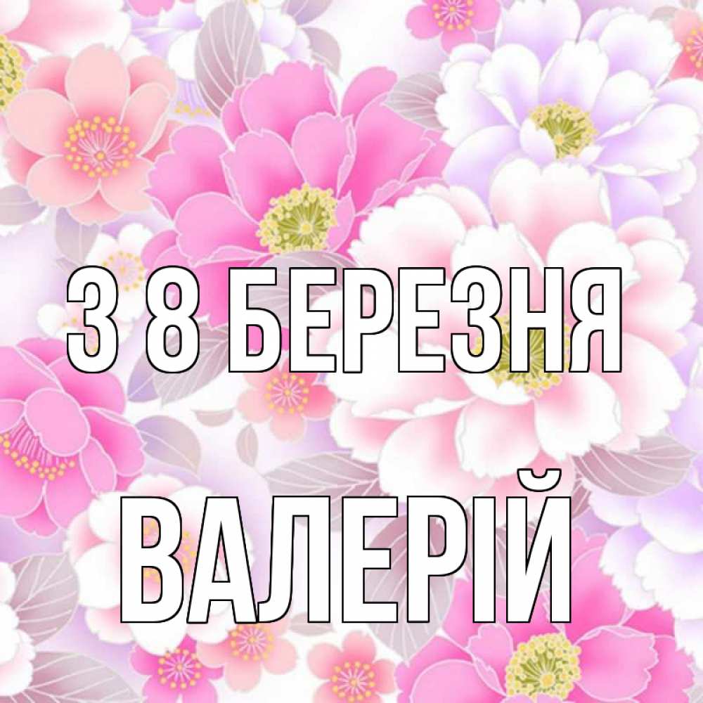 Открытка на каждый день з підписом, Валерій З 8 БЕРЕЗНЯ для женщин Прикольна листівка з побажанням онлайн скачати безкоштовно 