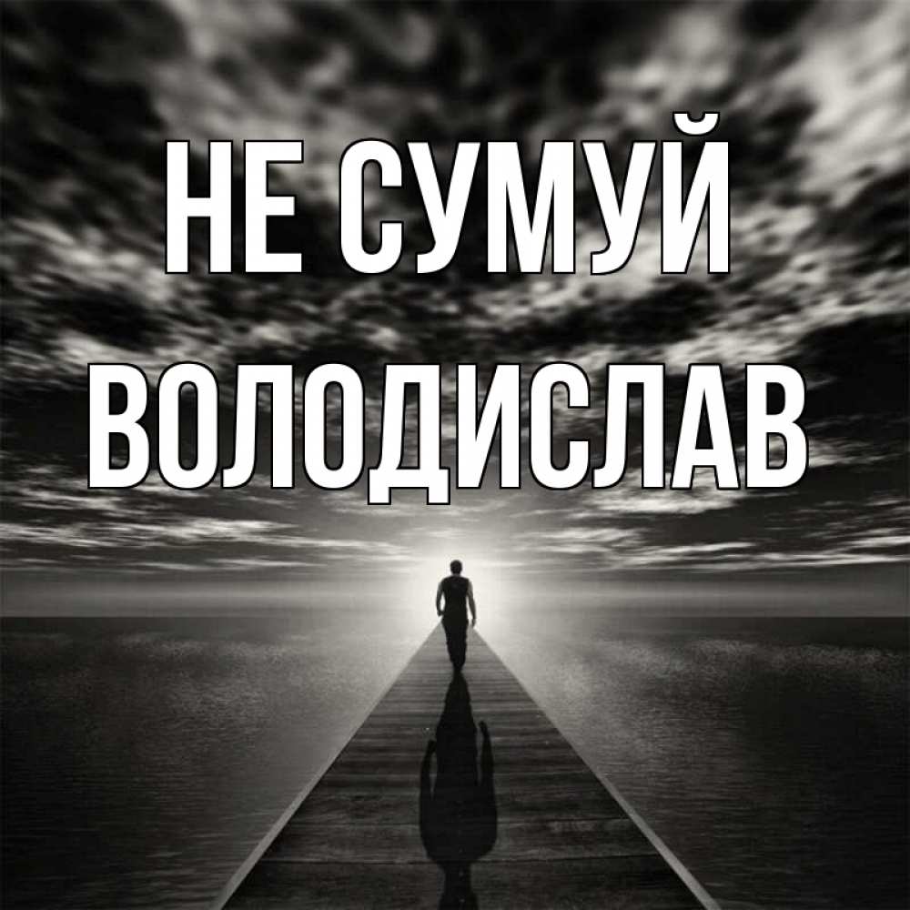 Открытка на каждый день з підписом, Володислав Не сумуй человек Прикольна листівка з побажанням онлайн скачати безкоштовно 