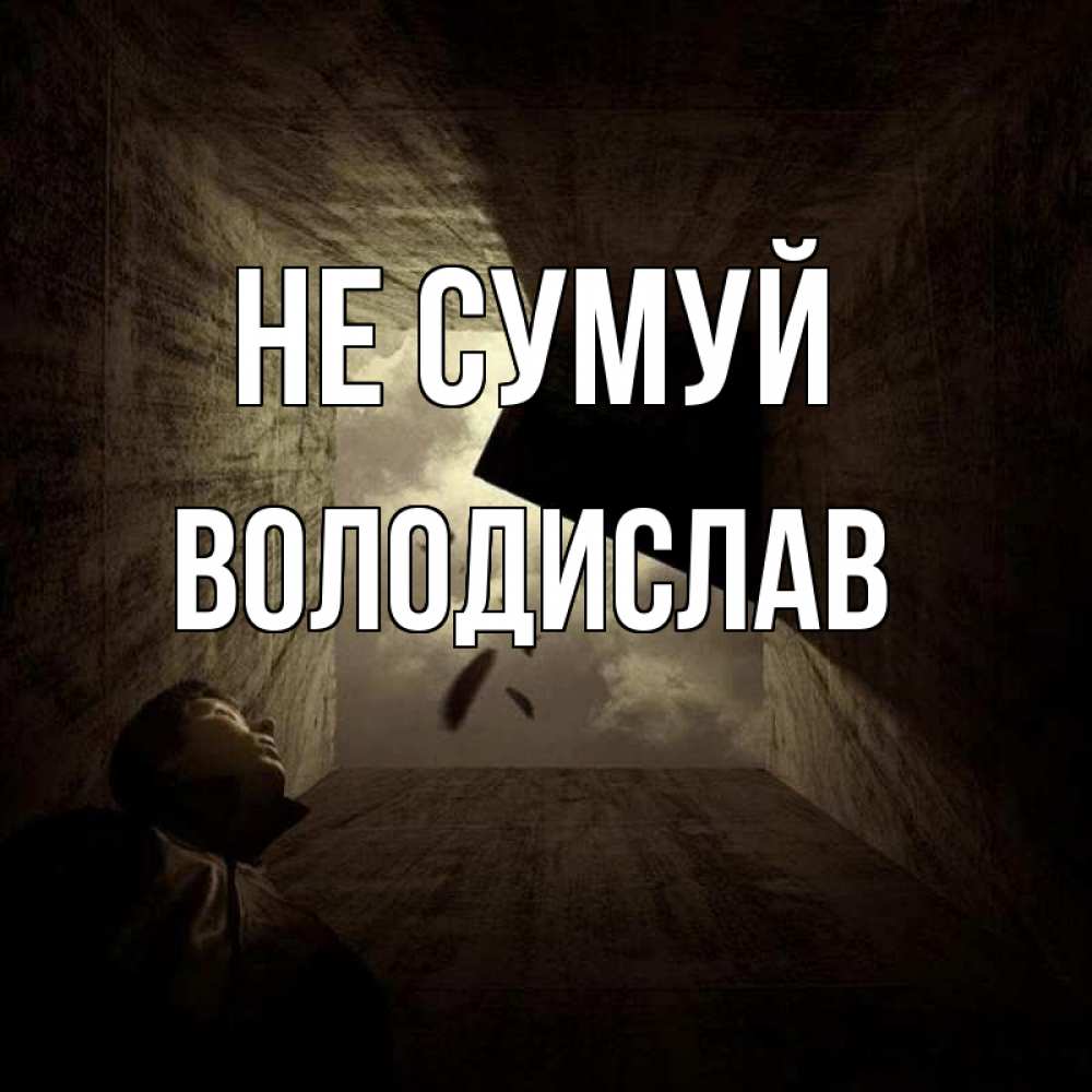 Открытка на каждый день з підписом, Володислав Не сумуй жуть Прикольна листівка з побажанням онлайн скачати безкоштовно 