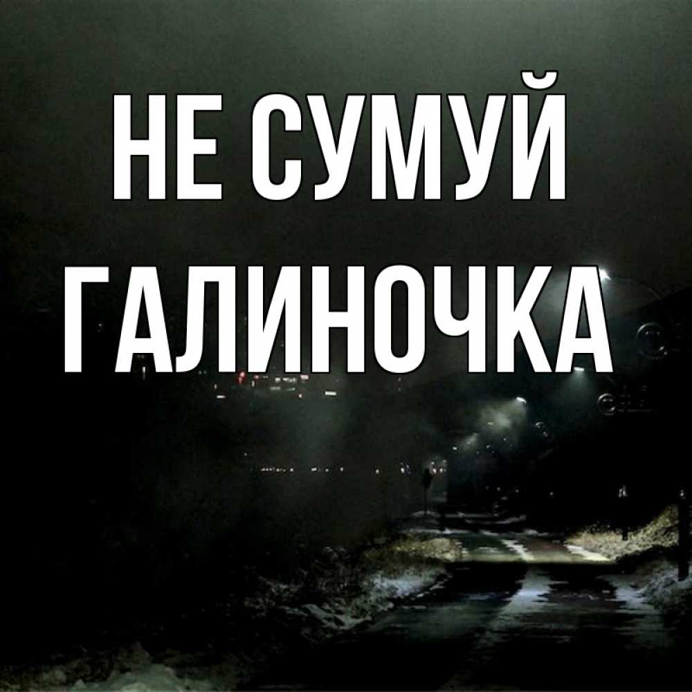Открытка на каждый день з підписом, Галиночка Не сумуй фонари Прикольна листівка з побажанням онлайн скачати безкоштовно 