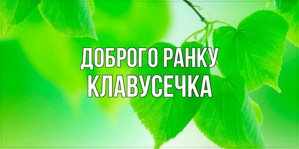 Открытка на каждый день з підписом, Клавусечка Доброго ранку доброе утро с березовыми листьями Прикольна листівка з побажанням онлайн скачати безкоштовно 