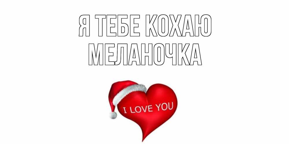 Открытка на каждый день з підписом, Меланочка Я тебе кохаю сердце, новый год Прикольна листівка з побажанням онлайн скачати безкоштовно 