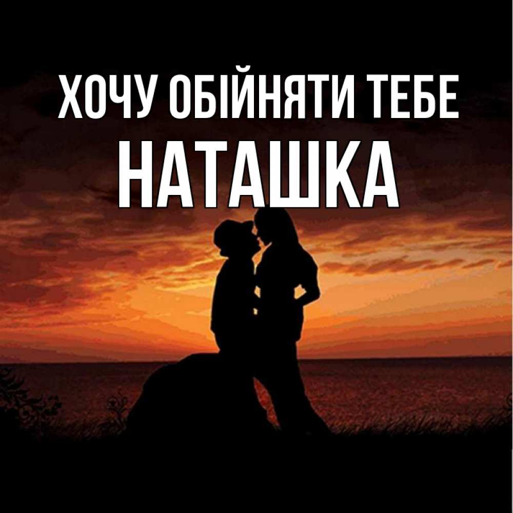 Открытка на каждый день з підписом, Наташка Хочу обійняти тебе парень и девушка и оранжевое небо Прикольна листівка з побажанням онлайн скачати безкоштовно 