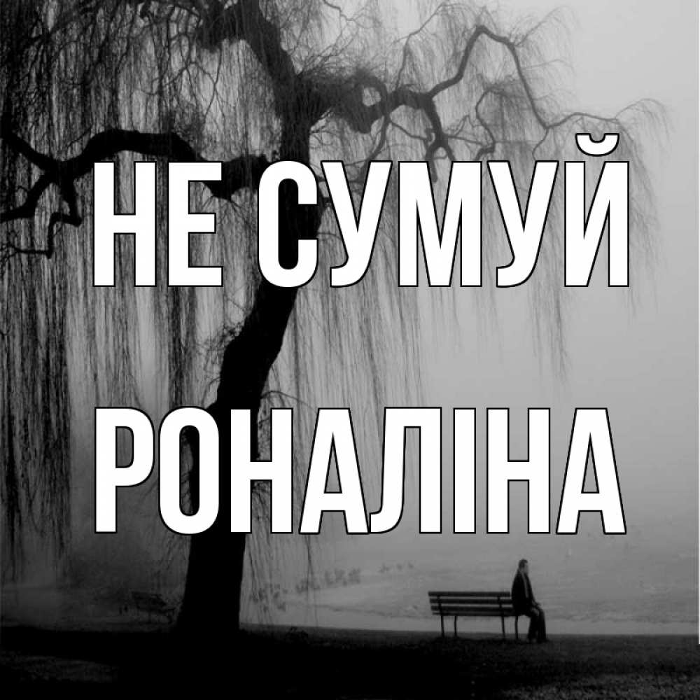 Открытка на каждый день з підписом, Роналіна Не сумуй висящие ветки дерева и лавочка под деревом Прикольна листівка з побажанням онлайн скачати безкоштовно 