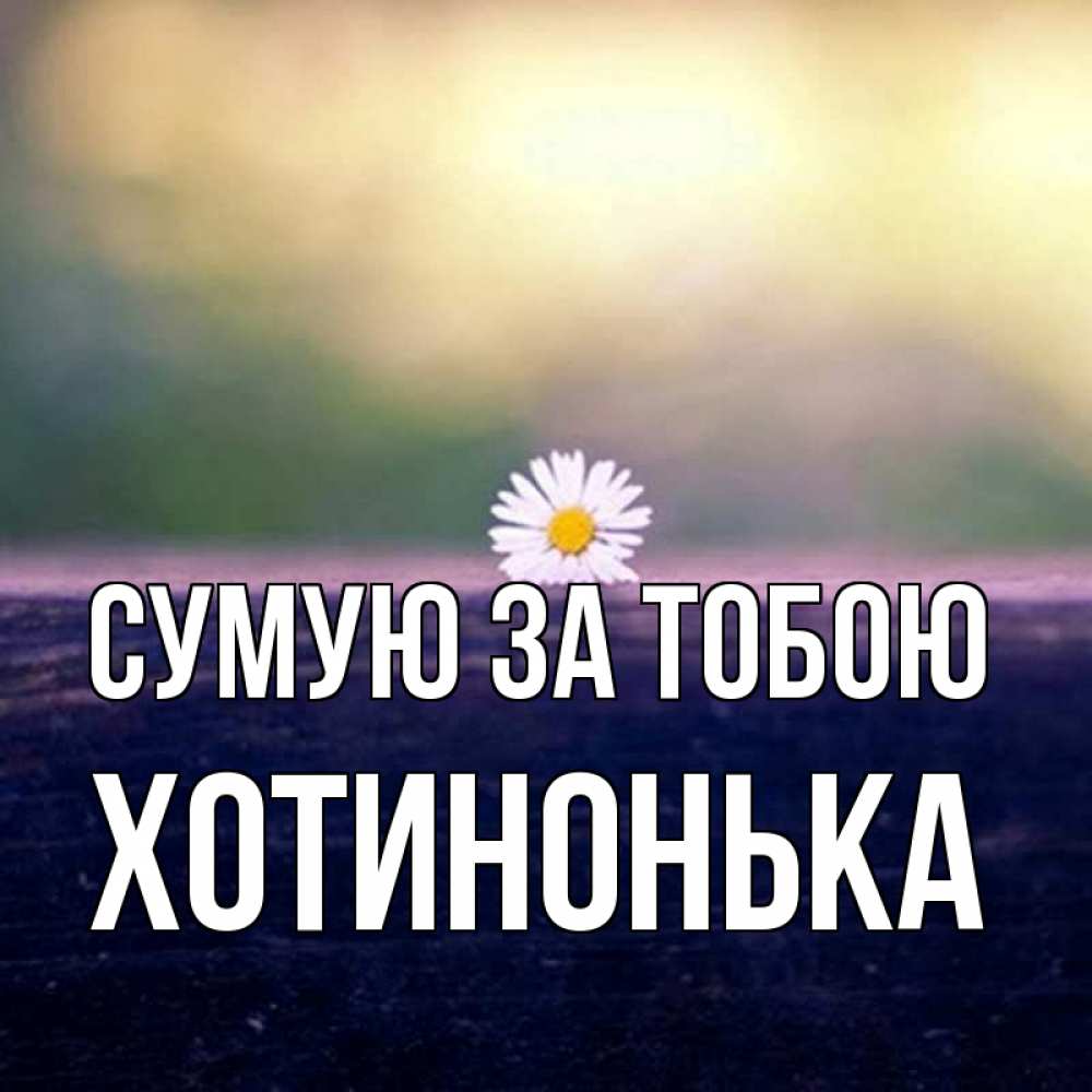 Открытка на каждый день з підписом, Хотинонька Сумую за тобою приходи в гости Прикольна листівка з побажанням онлайн скачати безкоштовно 