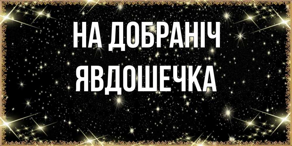Открытка на каждый день з підписом, Явдошечка На добраніч засыпаем под звездами Прикольна листівка з побажанням онлайн скачати безкоштовно 