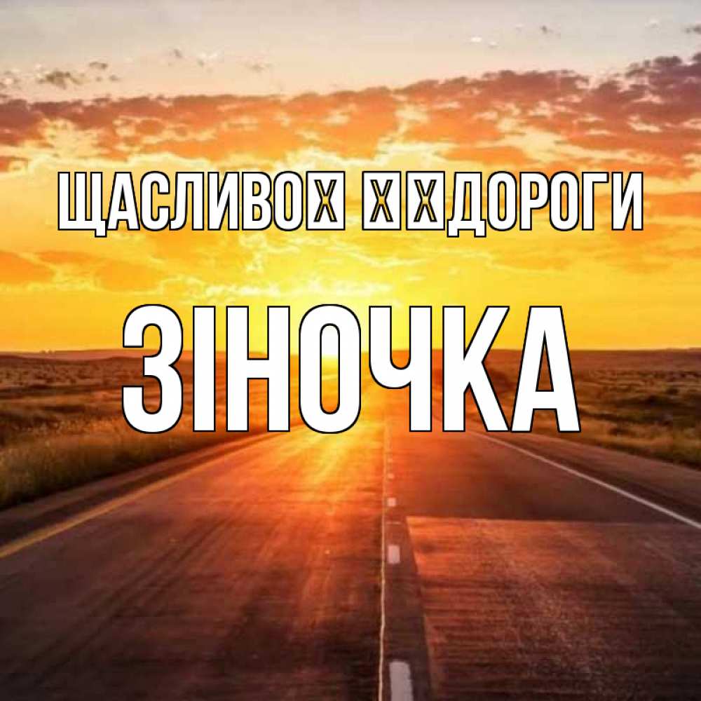 Открытка на каждый день з підписом, Зіночка Щасливої ​​дороги солнечный свет, закат Прикольна листівка з побажанням онлайн скачати безкоштовно 