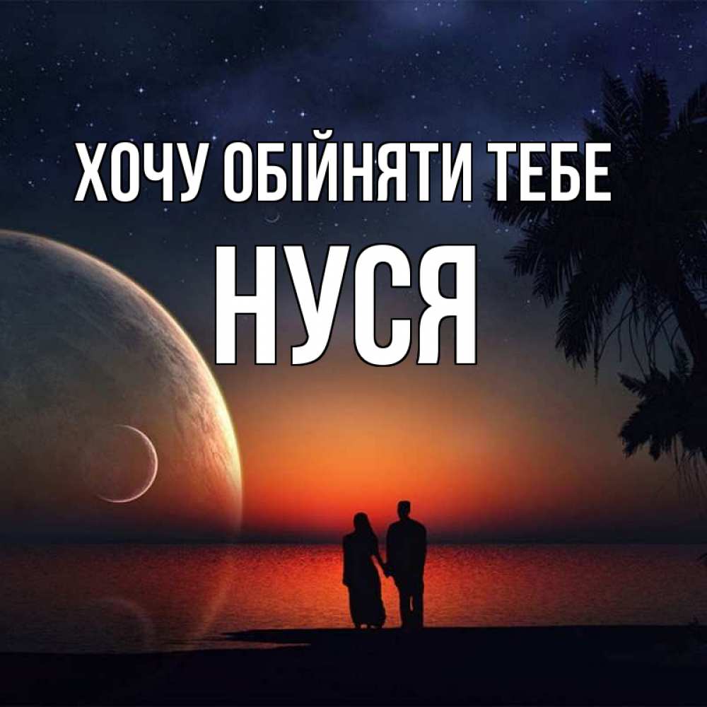 Открытка на каждый день з підписом, Нуся Хочу обійняти тебе восход спутников Прикольна листівка з побажанням онлайн скачати безкоштовно 