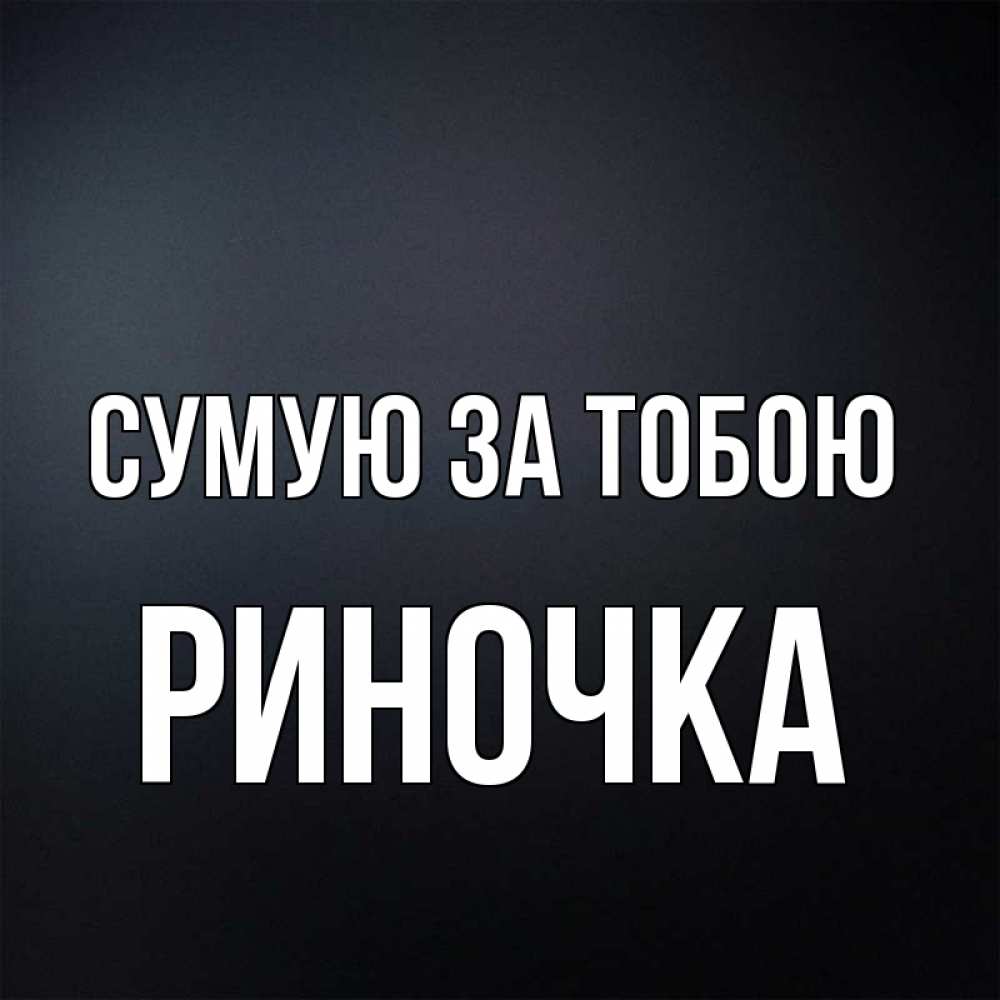 Открытка на каждый день з підписом, Риночка Сумую за тобою с подписью Прикольна листівка з побажанням онлайн скачати безкоштовно 