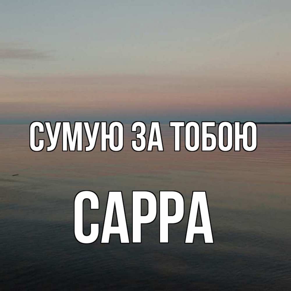 Открытка на каждый день з підписом, Сарра Сумую за тобою пусто Прикольна листівка з побажанням онлайн скачати безкоштовно 