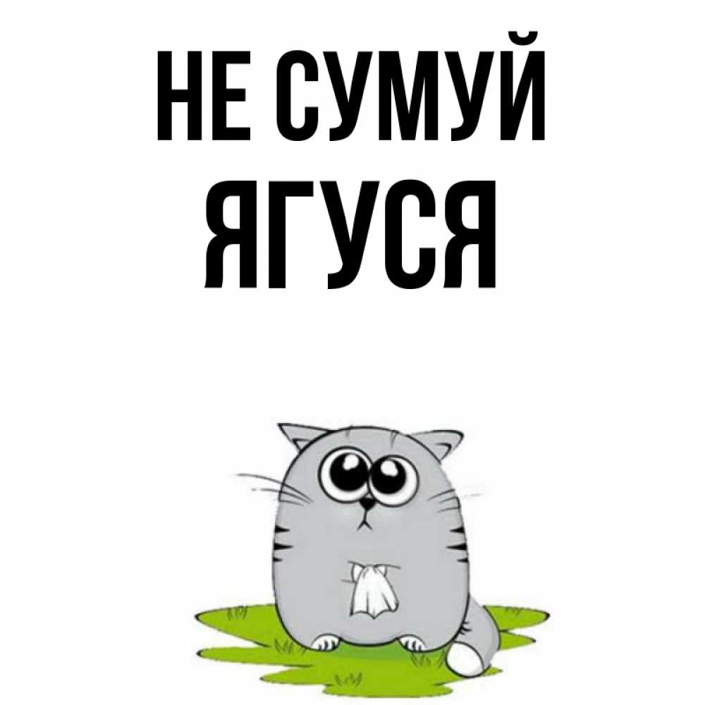 Открытка на каждый день з підписом, Ягуся Не сумуй грустный котяра Прикольна листівка з побажанням онлайн скачати безкоштовно 