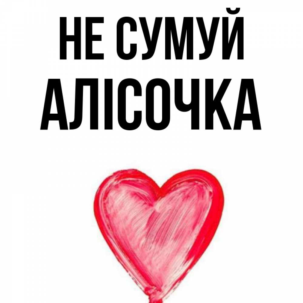 Открытка на каждый день з підписом, Алісочка Не сумуй сердечко Прикольна листівка з побажанням онлайн скачати безкоштовно 