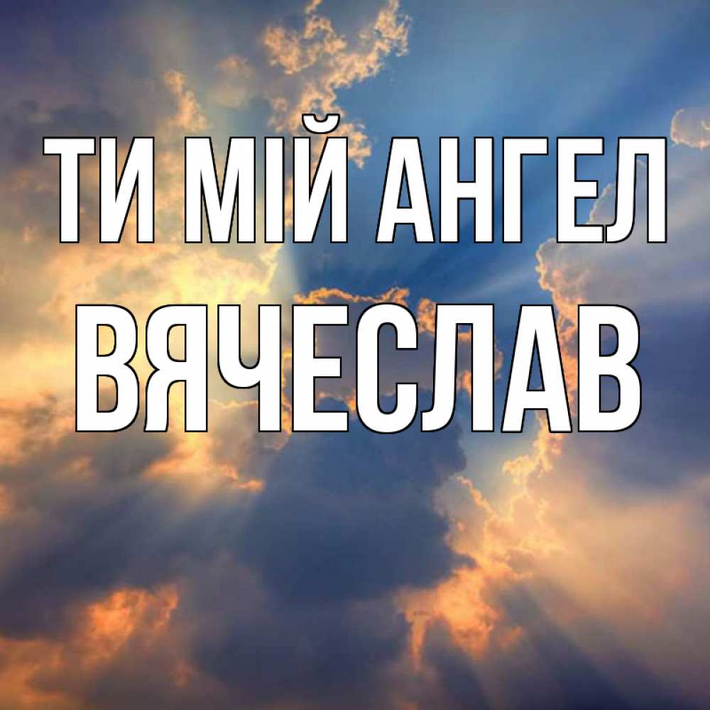 Открытка на каждый день з підписом, Вячеслав Ти мій ангел ангельский свет сквозь облака Прикольна листівка з побажанням онлайн скачати безкоштовно 