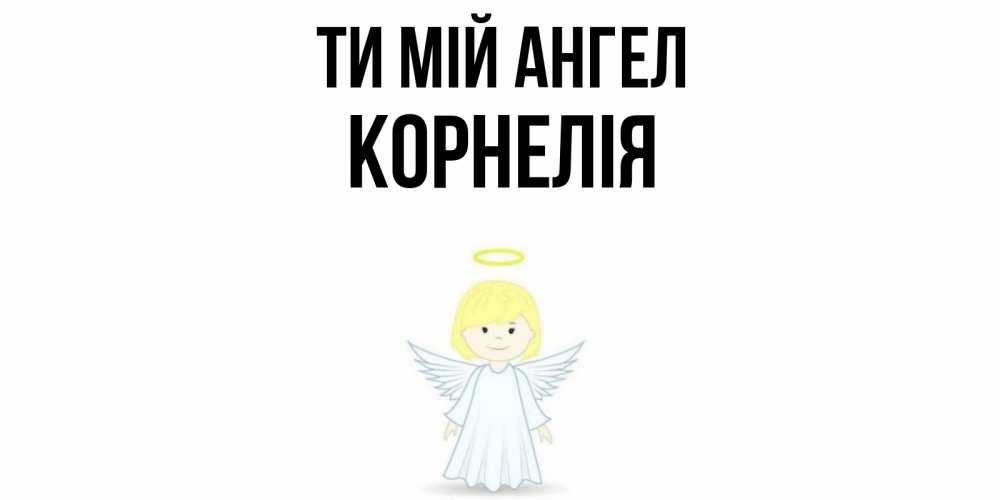 Открытка на каждый день з підписом, Корнелія Ти мій ангел ангел Прикольна листівка з побажанням онлайн скачати безкоштовно 