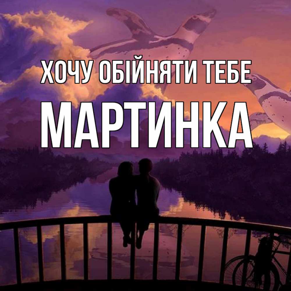 Открытка на каждый день з підписом, Мартинка Хочу обійняти тебе парочка сидит на мосте или на набережной Прикольна листівка з побажанням онлайн скачати безкоштовно 