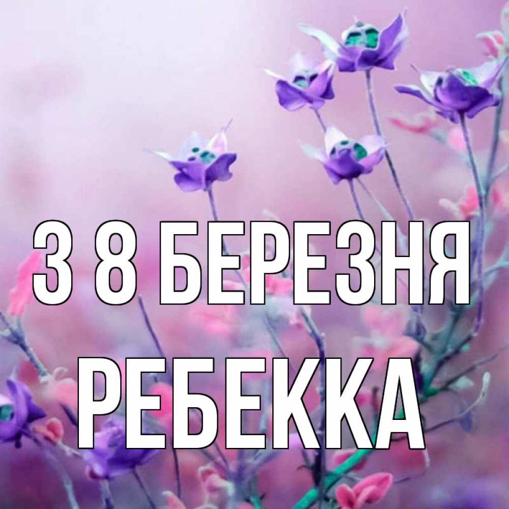 Открытка на каждый день з підписом, Ребекка З 8 БЕРЕЗНЯ международный женский день 2 Прикольна листівка з побажанням онлайн скачати безкоштовно 
