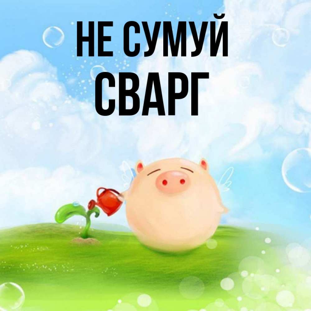 Открытка на каждый день з підписом, Сварг Не сумуй поливает цветок порося Прикольна листівка з побажанням онлайн скачати безкоштовно 