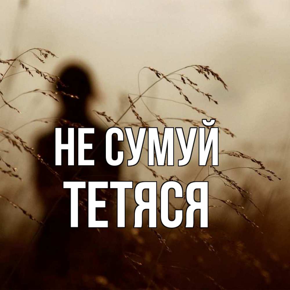 Открытка на каждый день з підписом, Тетяся Не сумуй грусть Прикольна листівка з побажанням онлайн скачати безкоштовно 