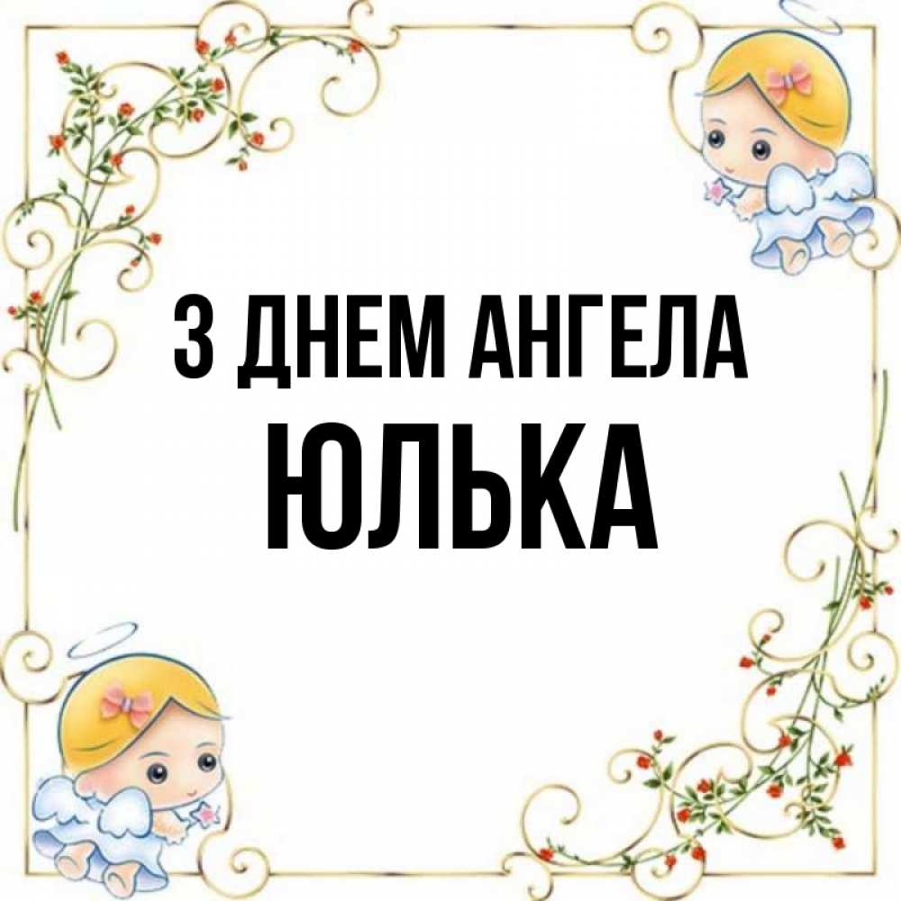 Открытка на каждый день з підписом, Юлька З Днем ангела девочки ангелы Прикольна листівка з побажанням онлайн скачати безкоштовно 
