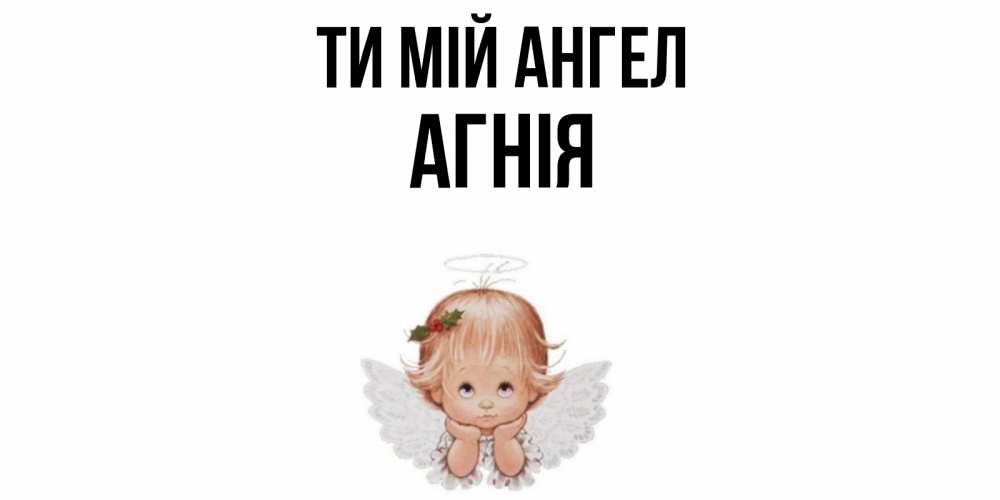 Открытка на каждый день з підписом, Агнія Ти мій ангел ангел Прикольна листівка з побажанням онлайн скачати безкоштовно 