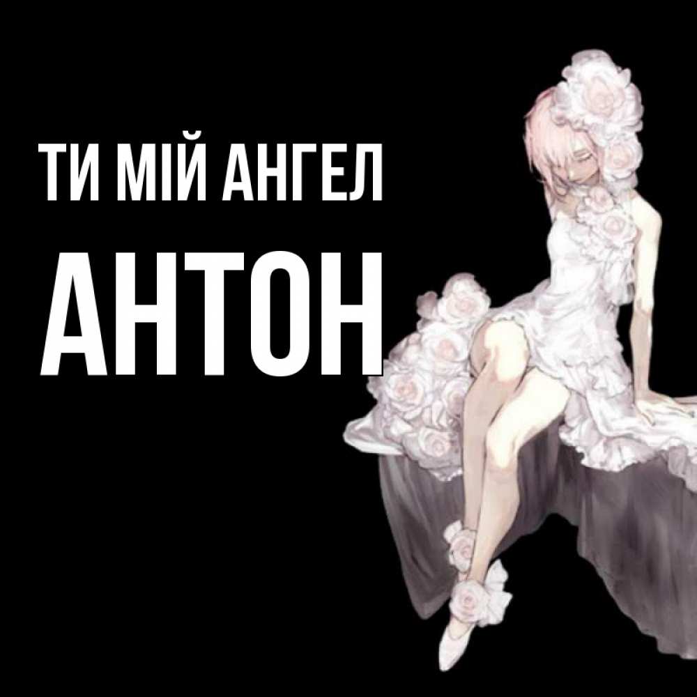 Открытка на каждый день з підписом, Антон Ти мій ангел девушка в стиле аниме как ангел Прикольна листівка з побажанням онлайн скачати безкоштовно 
