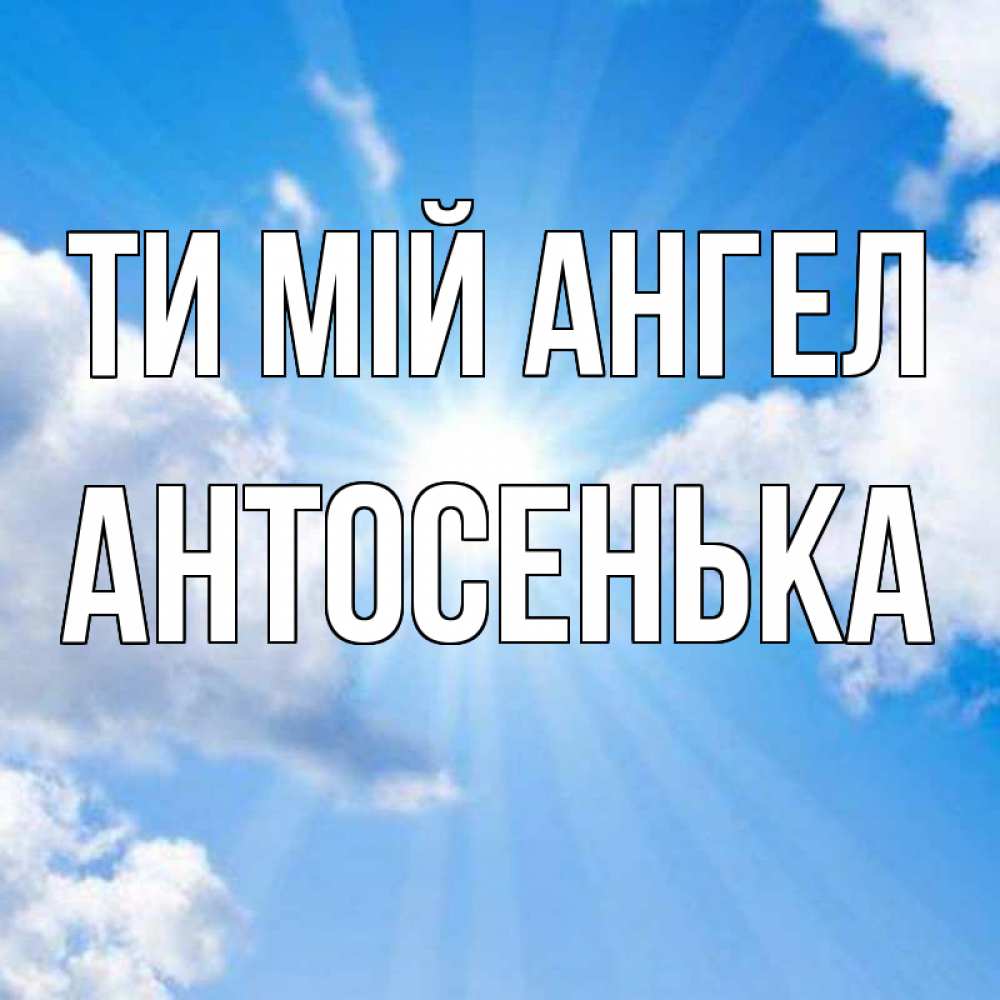 Открытка на каждый день з підписом, Антосенька Ти мій ангел лучики ангельского света с неба Прикольна листівка з побажанням онлайн скачати безкоштовно 