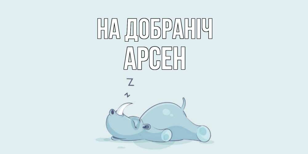 Открытка на каждый день з підписом, Арсен На добраніч сладких снов с носорогом Прикольна листівка з побажанням онлайн скачати безкоштовно 