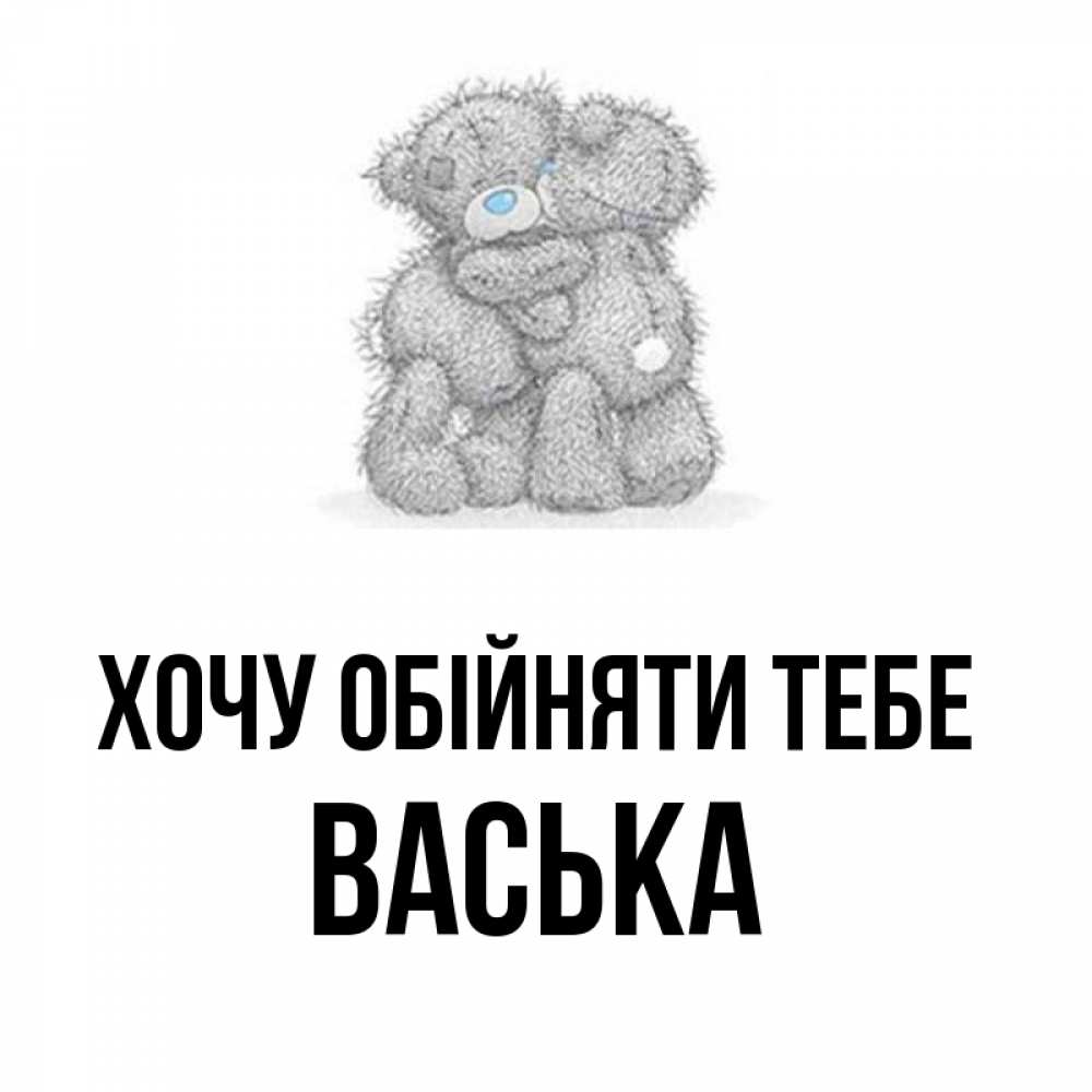 Открытка на каждый день з підписом, Васька Хочу обійняти тебе два теддика Прикольна листівка з побажанням онлайн скачати безкоштовно 