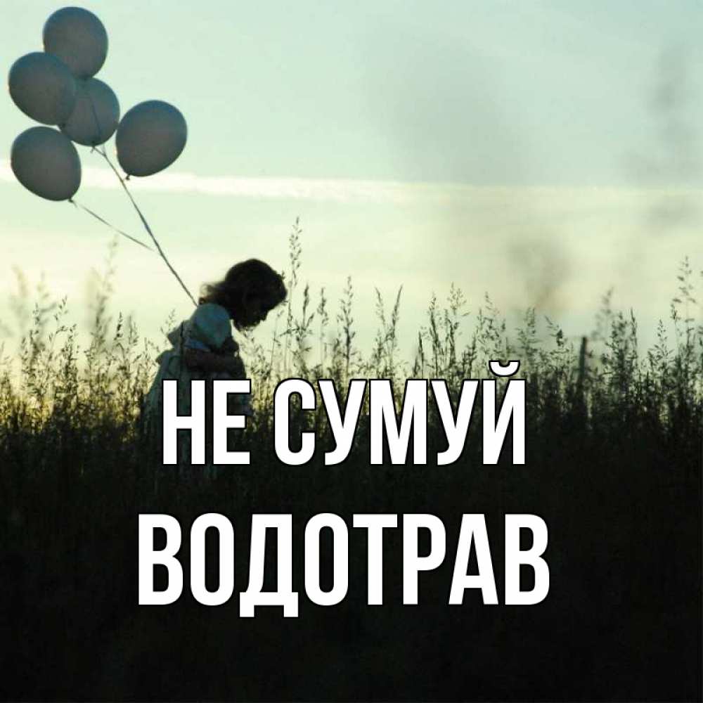 Открытка на каждый день з підписом, Водотрав Не сумуй ребенок Прикольна листівка з побажанням онлайн скачати безкоштовно 