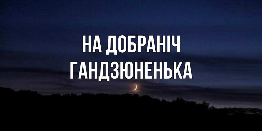 Открытка на каждый день з підписом, Гандзюненька На добраніч месяц Прикольна листівка з побажанням онлайн скачати безкоштовно 
