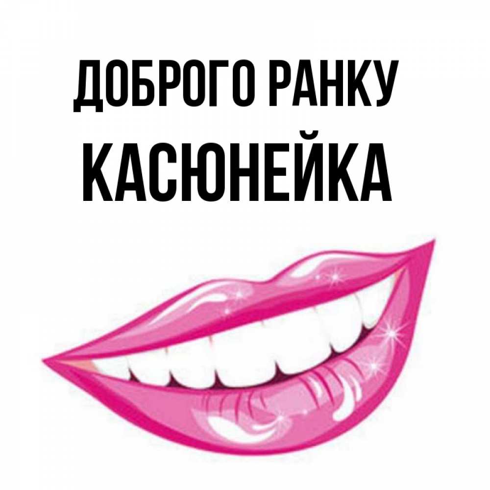 Открытка на каждый день з підписом, Касюнейка Доброго ранку розовые губы и белые зубы Прикольна листівка з побажанням онлайн скачати безкоштовно 