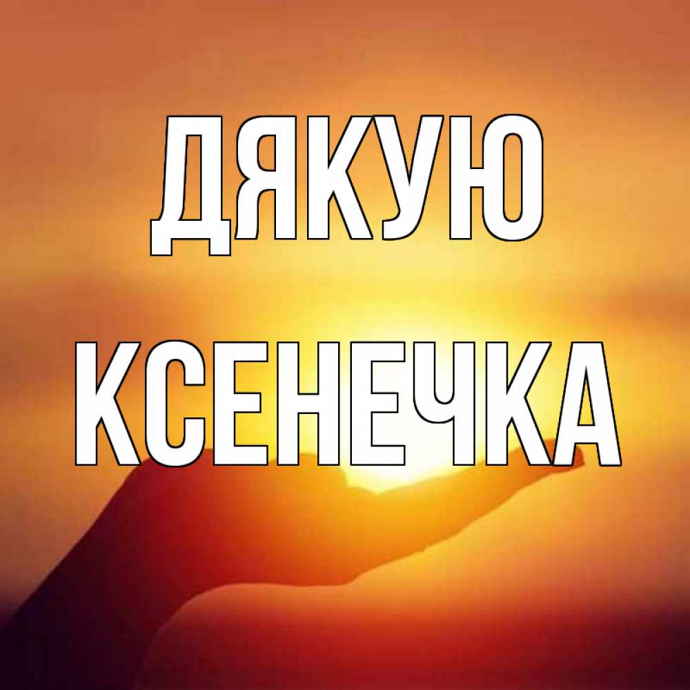 Открытка на каждый день з підписом, Ксенечка Дякую закат Прикольна листівка з побажанням онлайн скачати безкоштовно 