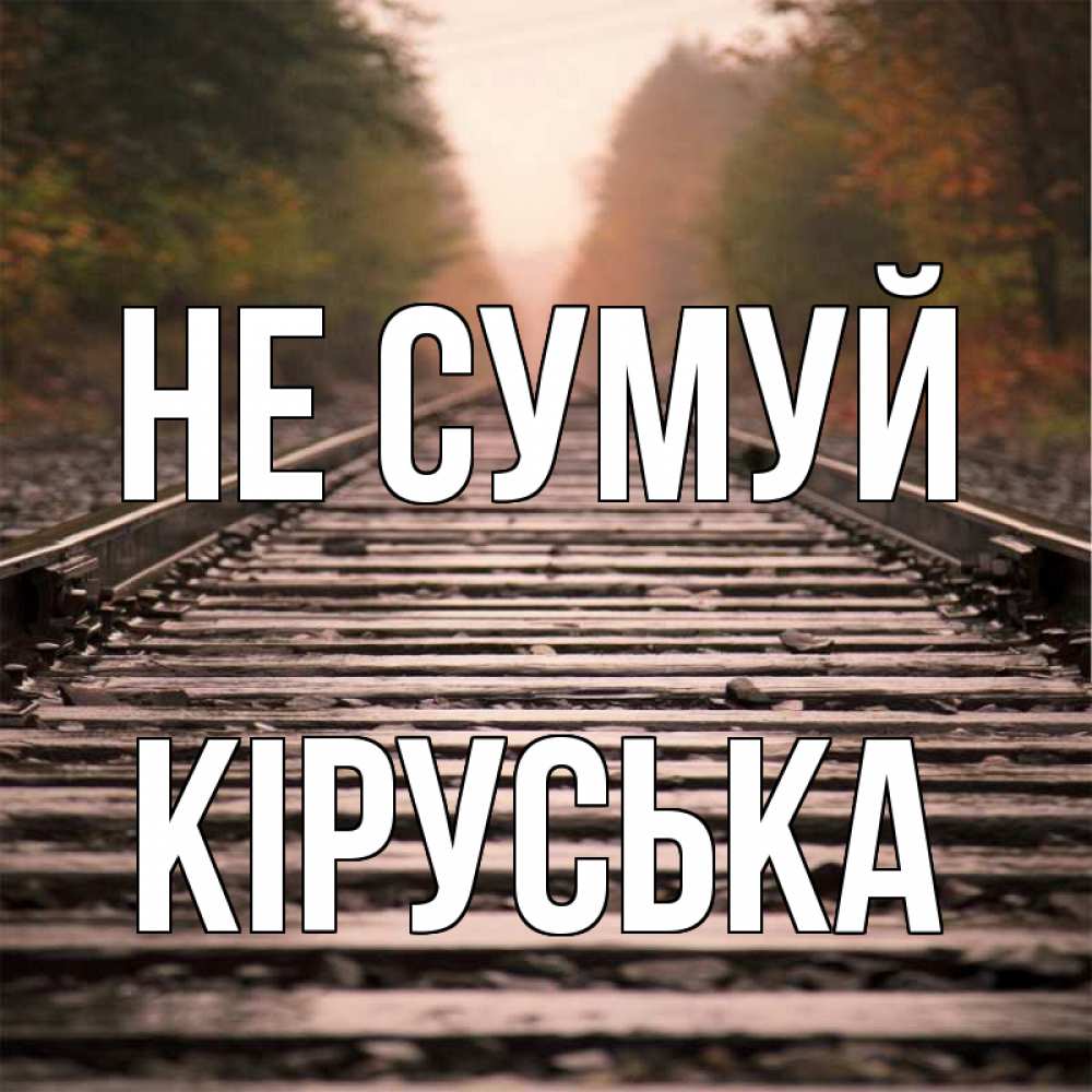 Открытка на каждый день з підписом, Кіруська Не сумуй лес и железная дорога Прикольна листівка з побажанням онлайн скачати безкоштовно 