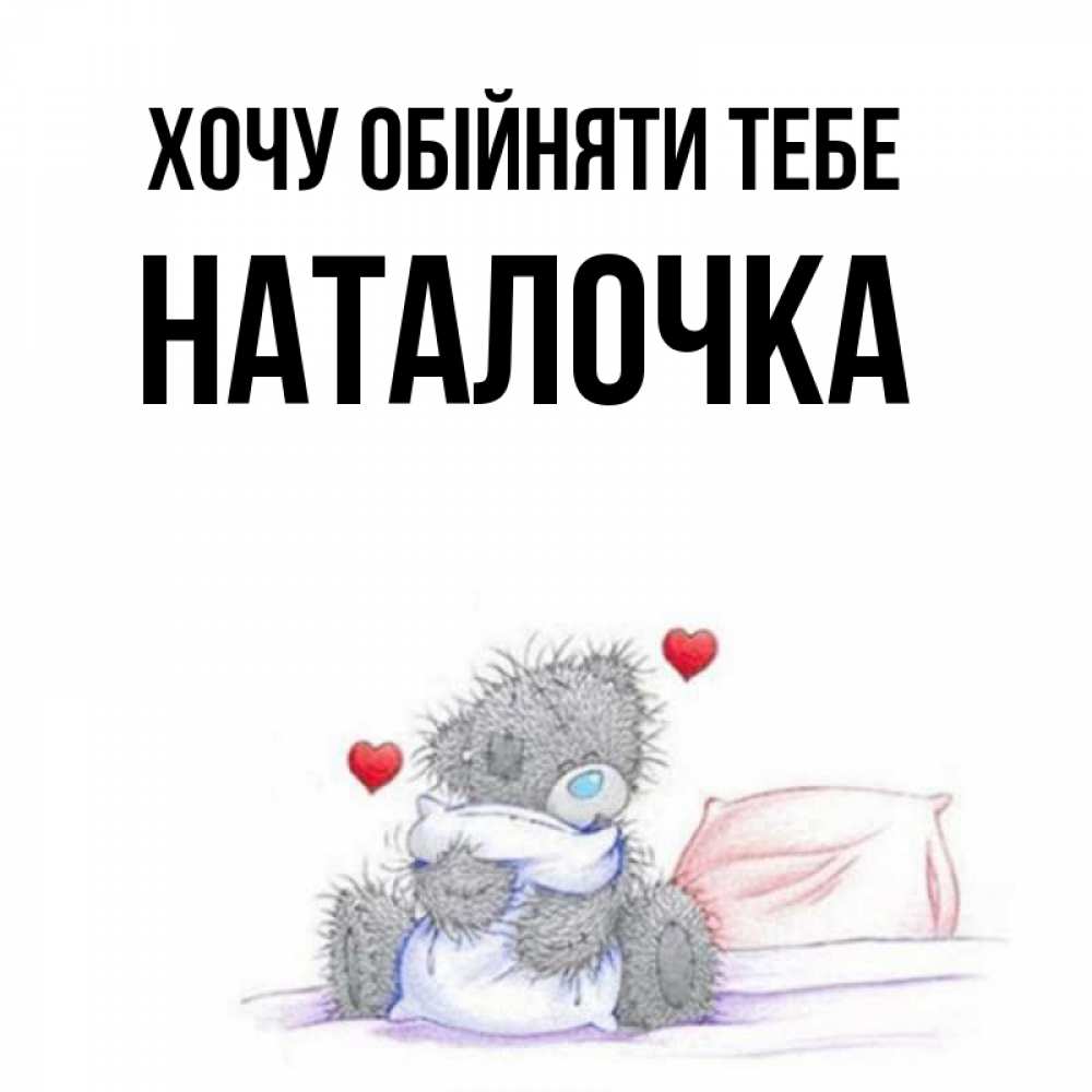 Открытка на каждый день з підписом, Наталочка Хочу обійняти тебе сердечки мишка Тедди и кроватка Прикольна листівка з побажанням онлайн скачати безкоштовно 