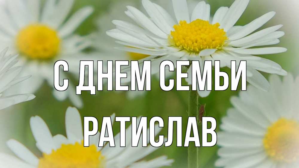 Открытка на каждый день з підписом, Ратислав С днем семьи с днем семьи  1 Прикольна листівка з побажанням онлайн скачати безкоштовно 