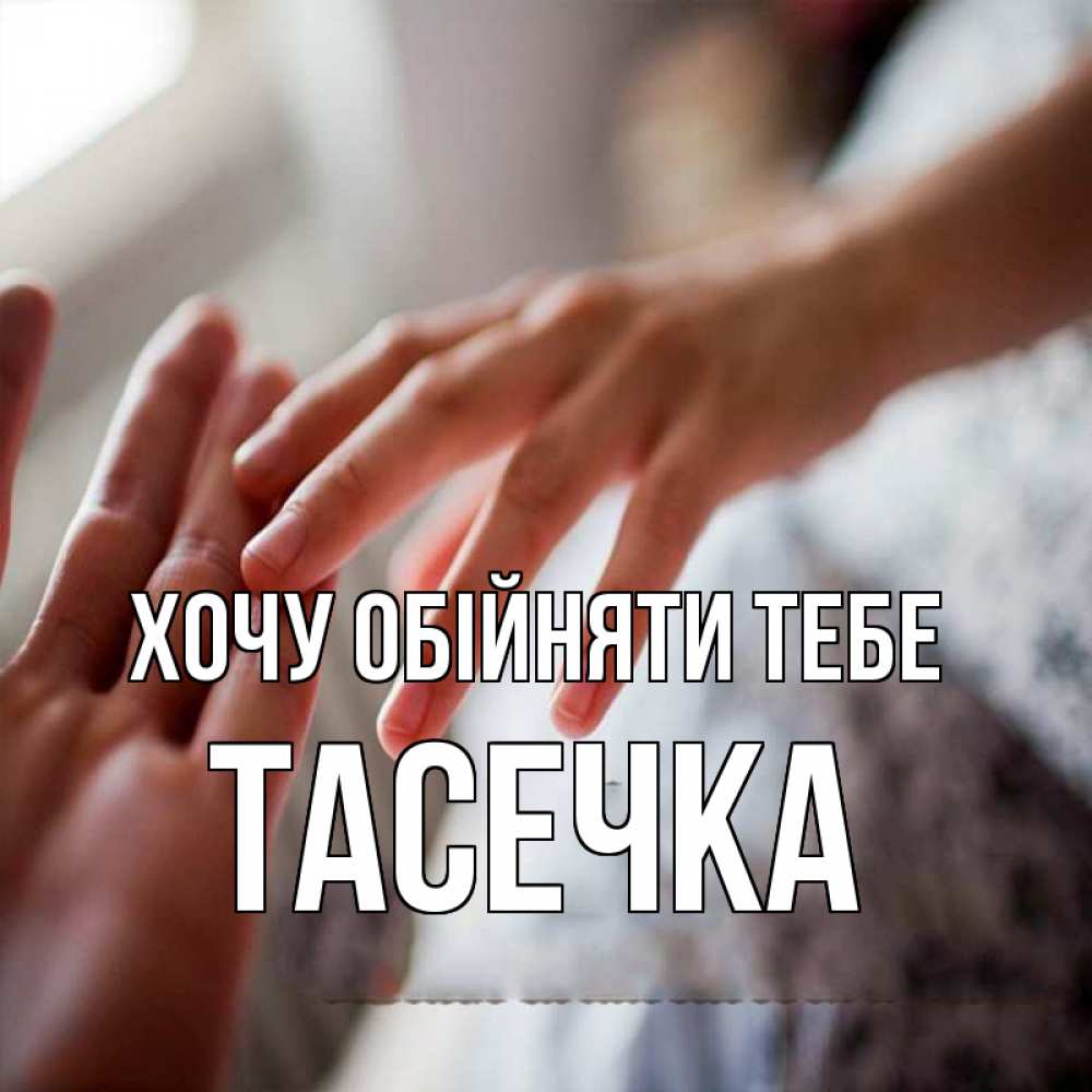 Открытка на каждый день з підписом, Тасечка Хочу обійняти тебе прикосновение Прикольна листівка з побажанням онлайн скачати безкоштовно 