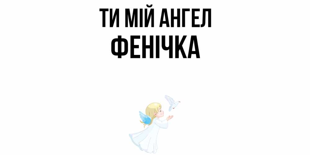 Открытка на каждый день з підписом, Фенічка Ти мій ангел ангел, голубь Прикольна листівка з побажанням онлайн скачати безкоштовно 