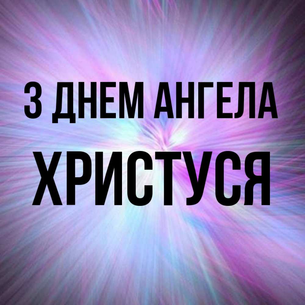 Открытка на каждый день з підписом, Христуся З Днем ангела ангельский свет Прикольна листівка з побажанням онлайн скачати безкоштовно 