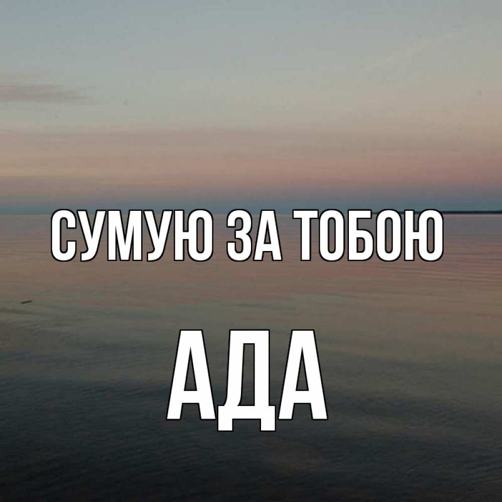 Открытка на каждый день з підписом, Ада Сумую за тобою пусто Прикольна листівка з побажанням онлайн скачати безкоштовно 