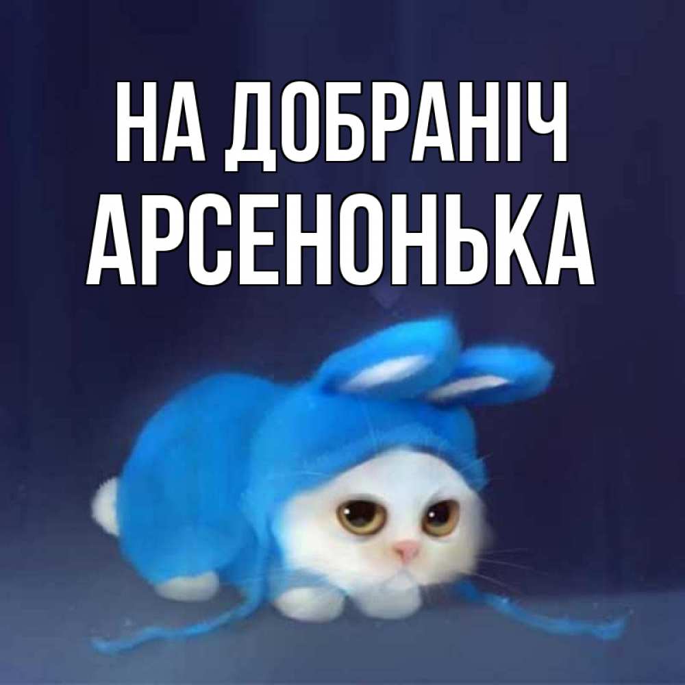 Открытка на каждый день з підписом, Арсенонька На добраніч кот в голубом костюме кролика с ушками Прикольна листівка з побажанням онлайн скачати безкоштовно 