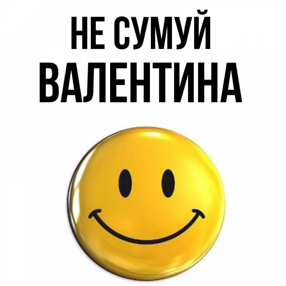 Открытка на каждый день з підписом, Валентина Не сумуй триде смайл Прикольна листівка з побажанням онлайн скачати безкоштовно 