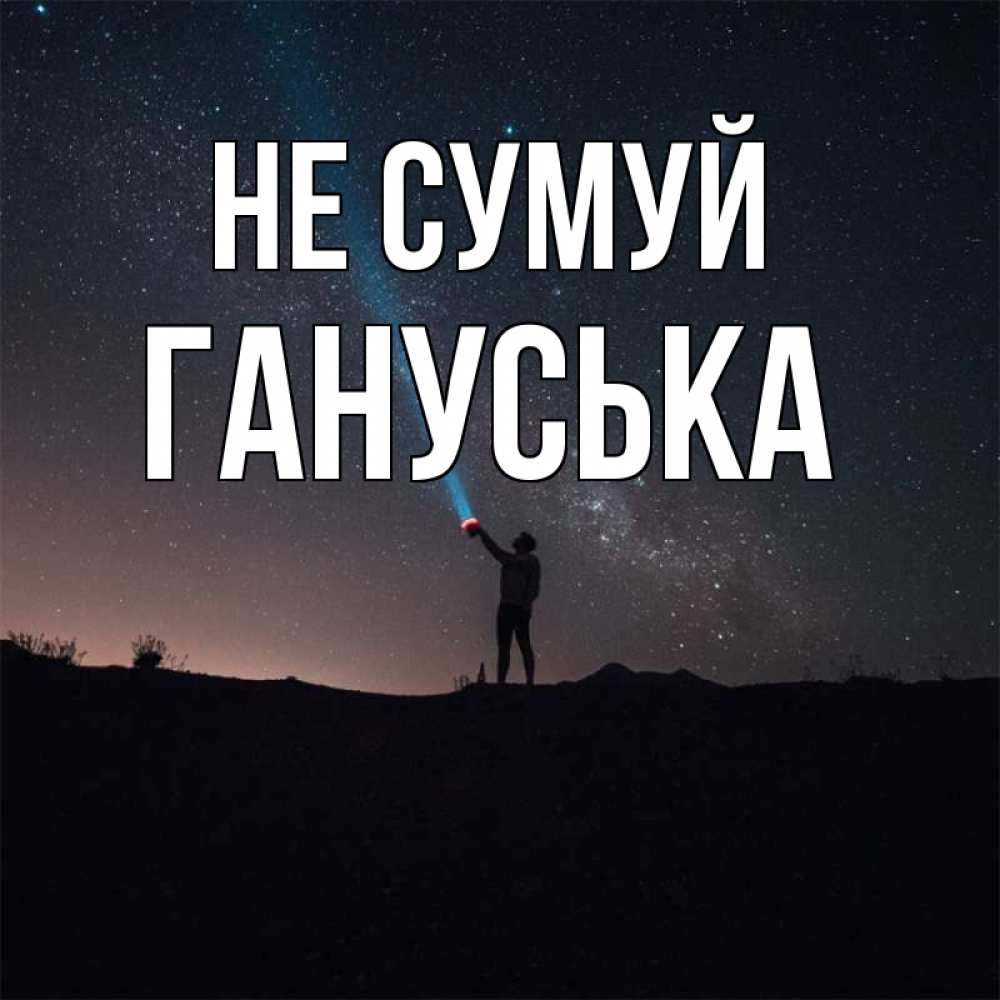 Открытка на каждый день з підписом, Гануська Не сумуй луч света и млечный путь Прикольна листівка з побажанням онлайн скачати безкоштовно 