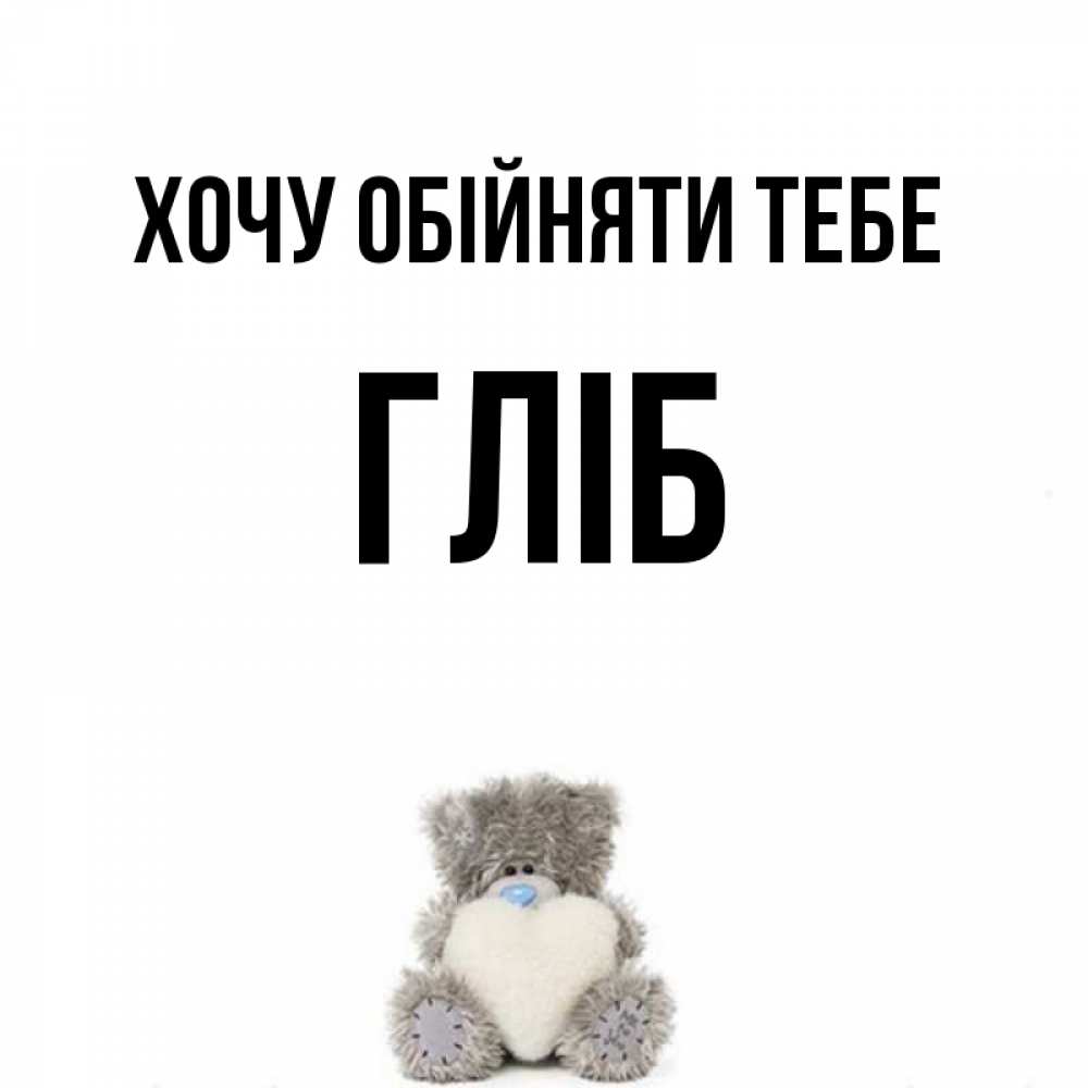 Открытка на каждый день з підписом, Гліб Хочу обійняти тебе медвежонок с сердечком белого цвета Прикольна листівка з побажанням онлайн скачати безкоштовно 