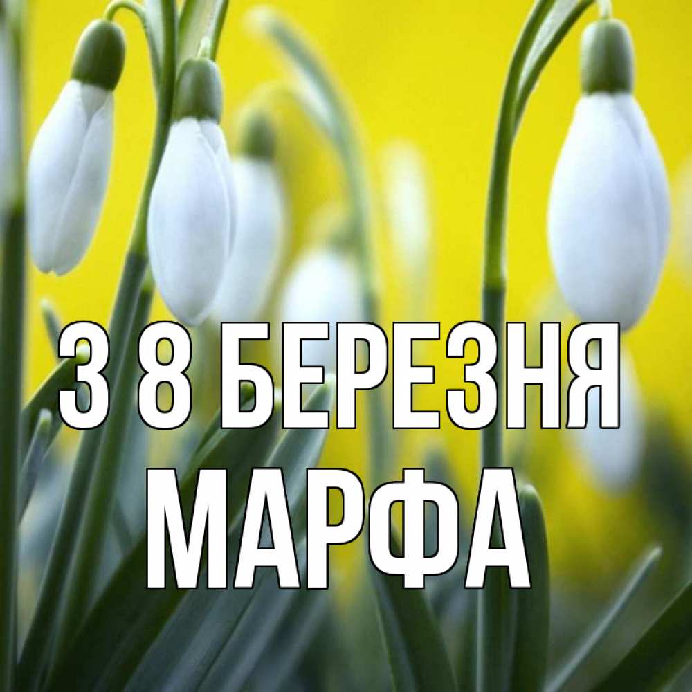 Открытка на каждый день з підписом, Марфа З 8 БЕРЕЗНЯ весенние цветы Прикольна листівка з побажанням онлайн скачати безкоштовно 