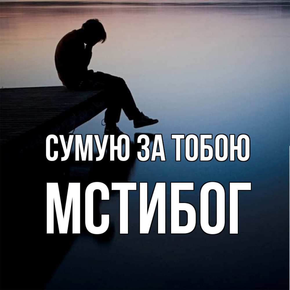 Открытка на каждый день з підписом, Мстибог Сумую за тобою печаль Прикольна листівка з побажанням онлайн скачати безкоштовно 
