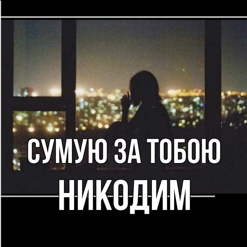 Открытка на каждый день з підписом, Никодим Сумую за тобою у окна Прикольна листівка з побажанням онлайн скачати безкоштовно 
