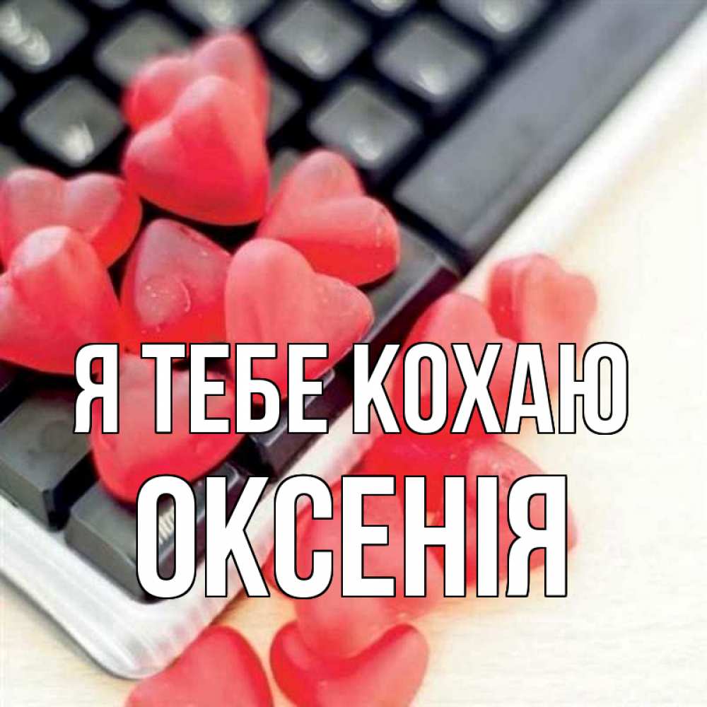 Открытка на каждый день з підписом, Оксенія Я тебе кохаю конфеты в виде сердец Прикольна листівка з побажанням онлайн скачати безкоштовно 