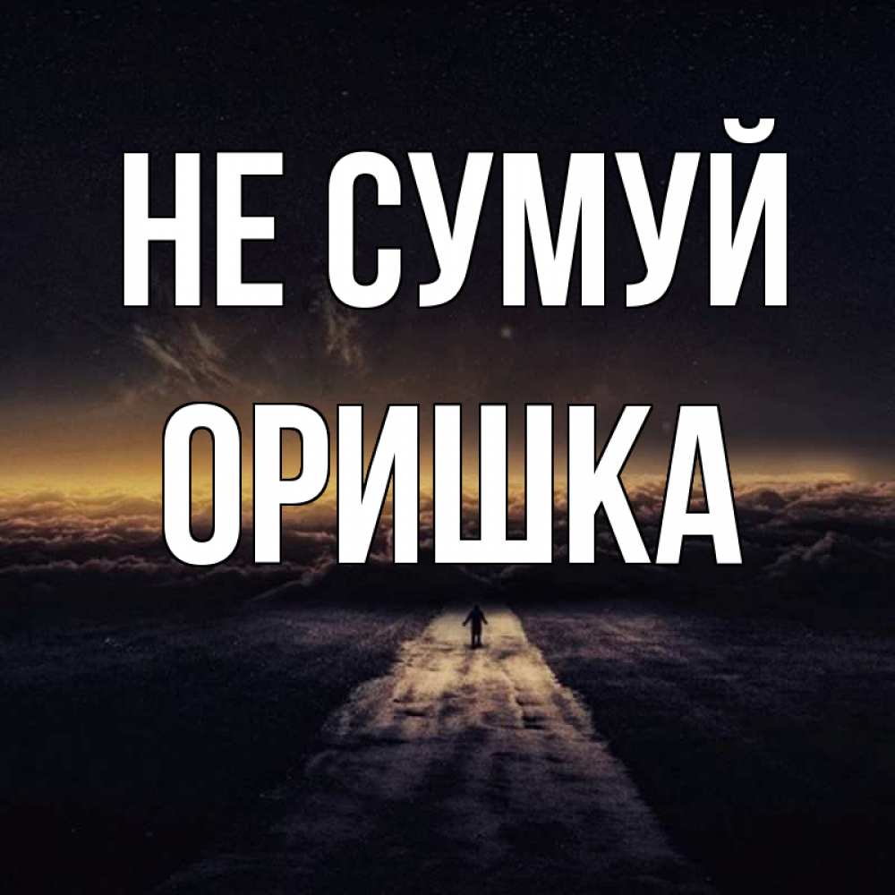 Открытка на каждый день з підписом, Оришка Не сумуй дорога в никуда Прикольна листівка з побажанням онлайн скачати безкоштовно 