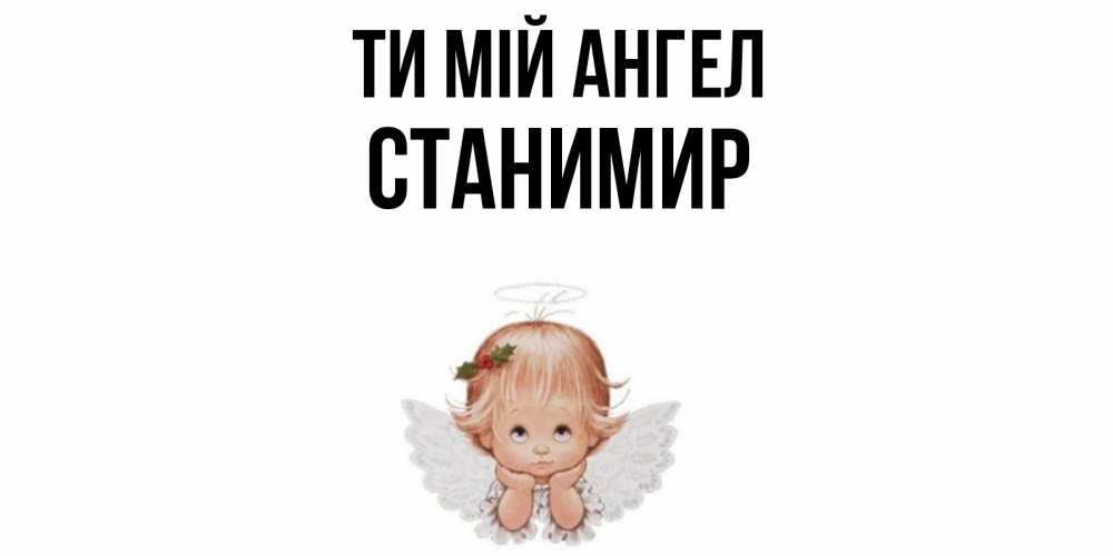 Открытка на каждый день з підписом, Станимир Ти мій ангел ангел Прикольна листівка з побажанням онлайн скачати безкоштовно 