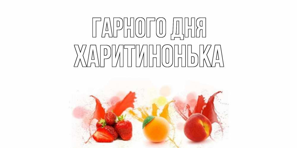 Открытка на каждый день з підписом, Харитинонька Гарного дня открытки Прикольна листівка з побажанням онлайн скачати безкоштовно 